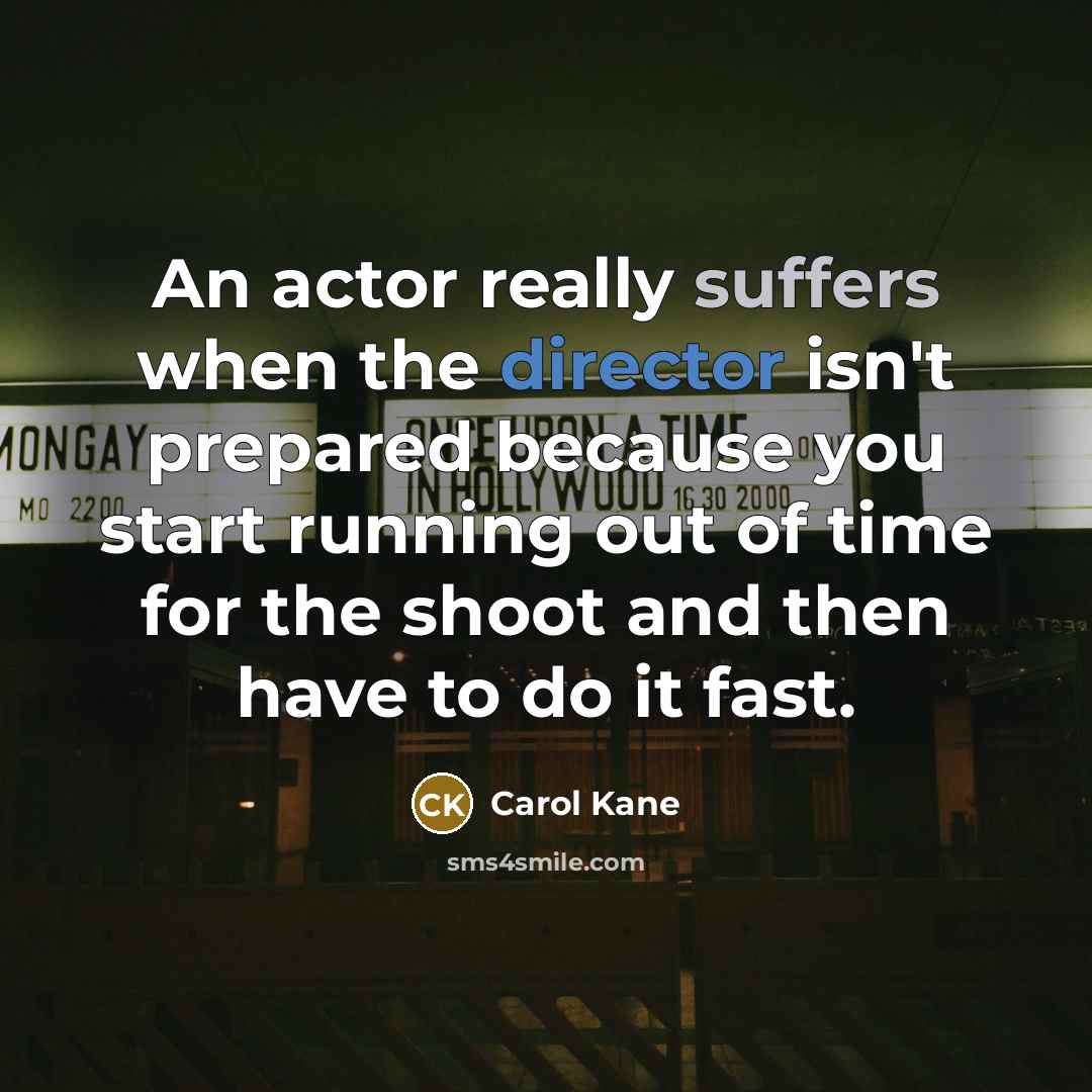 “An actor really suffers when the director isn't prepared because you start running out of time for the shoot and then have to do it fast.” quote by Carol Kane