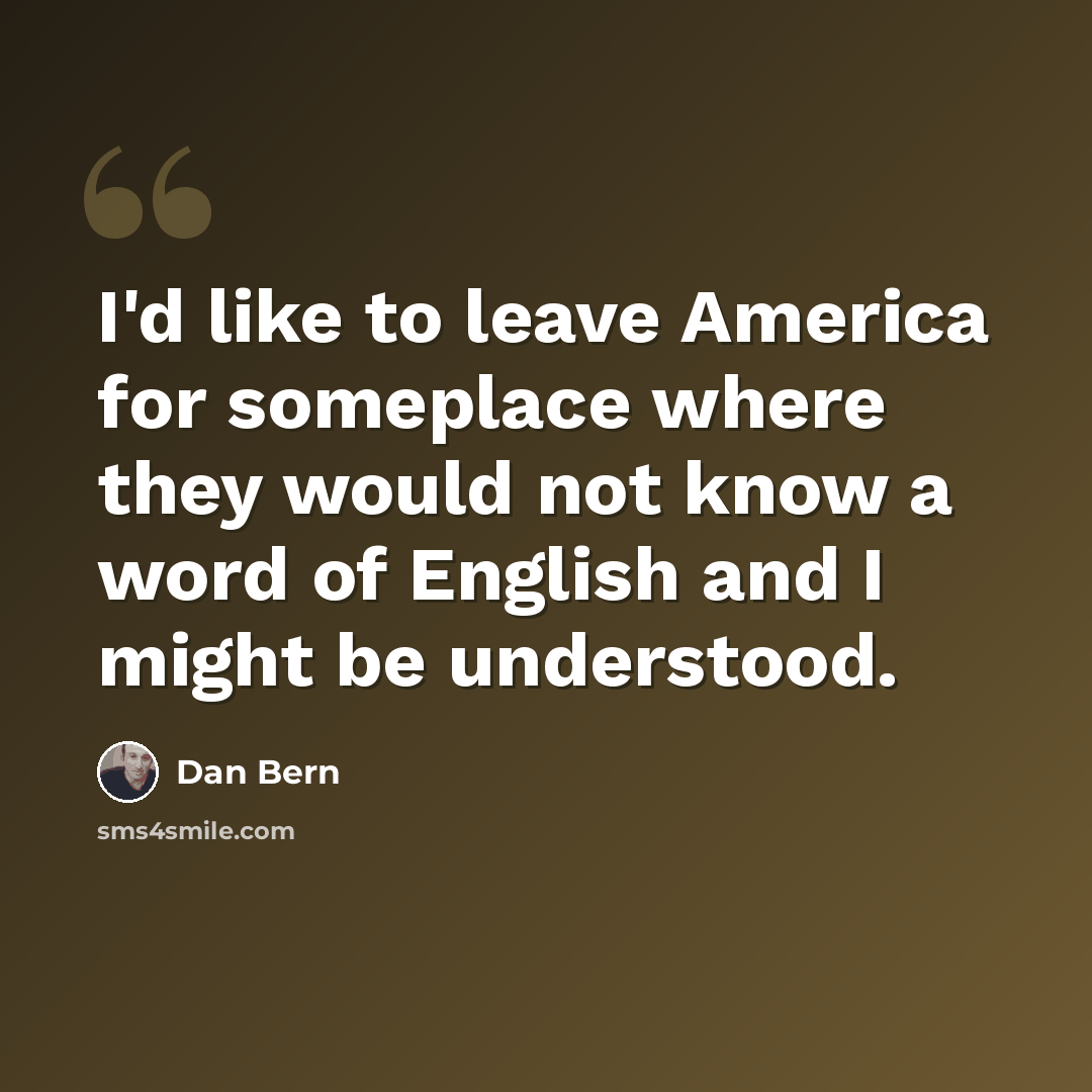 “I'd like to leave America for someplace where they would not know a word of English and I might be understood.” quote by Dan Bern