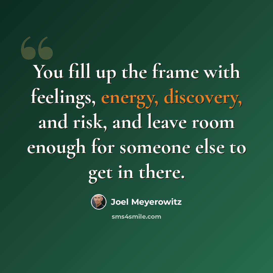 “You fill up the frame with feelings, energy, discovery, and risk, and leave room enough for someone else to get in there.” quote by Joel Meyerowitz