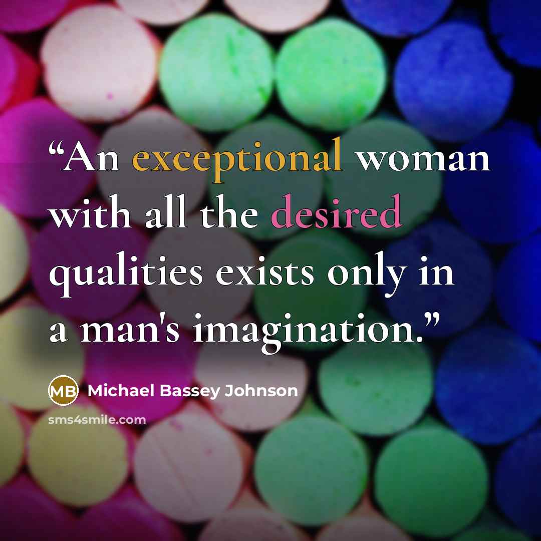 “An exceptional woman with all the desired qualities exists only in a man's imagination.” quote by Michael Bassey Johnson