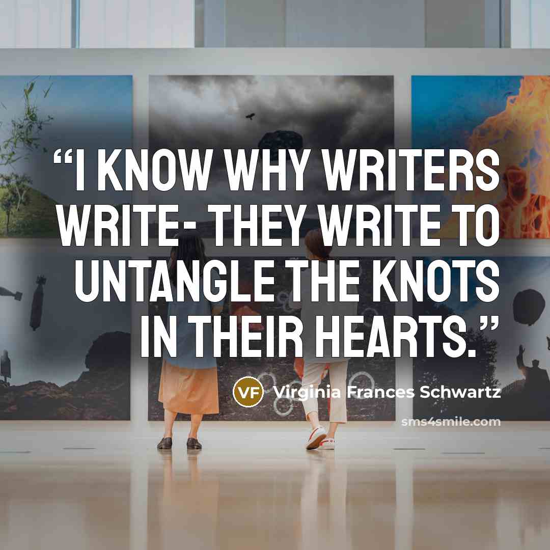 “I know why writers write- they write to untangle the knots in their hearts.” quote by Virginia Frances Schwartz