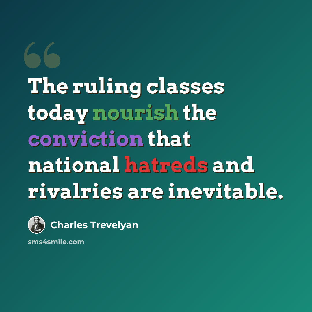 “The ruling classes today nourish the conviction that national hatreds and rivalries are inevitable.” quote by Charles Trevelyan