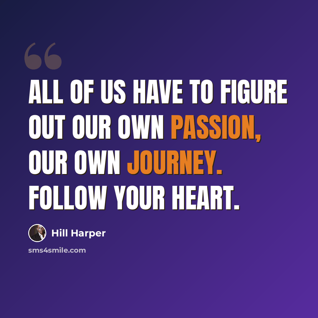 “All of us have to figure out our own passion, our own journey. Follow your heart.” quote by Hill Harper