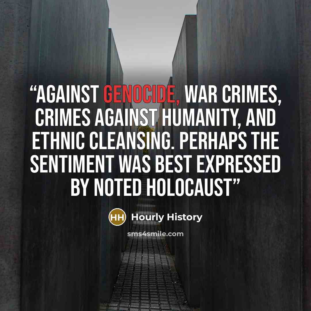 “against genocide, war crimes, crimes against humanity, and ethnic cleansing. Perhaps the sentiment was best expressed by noted Holocaust” quote by Hourly History