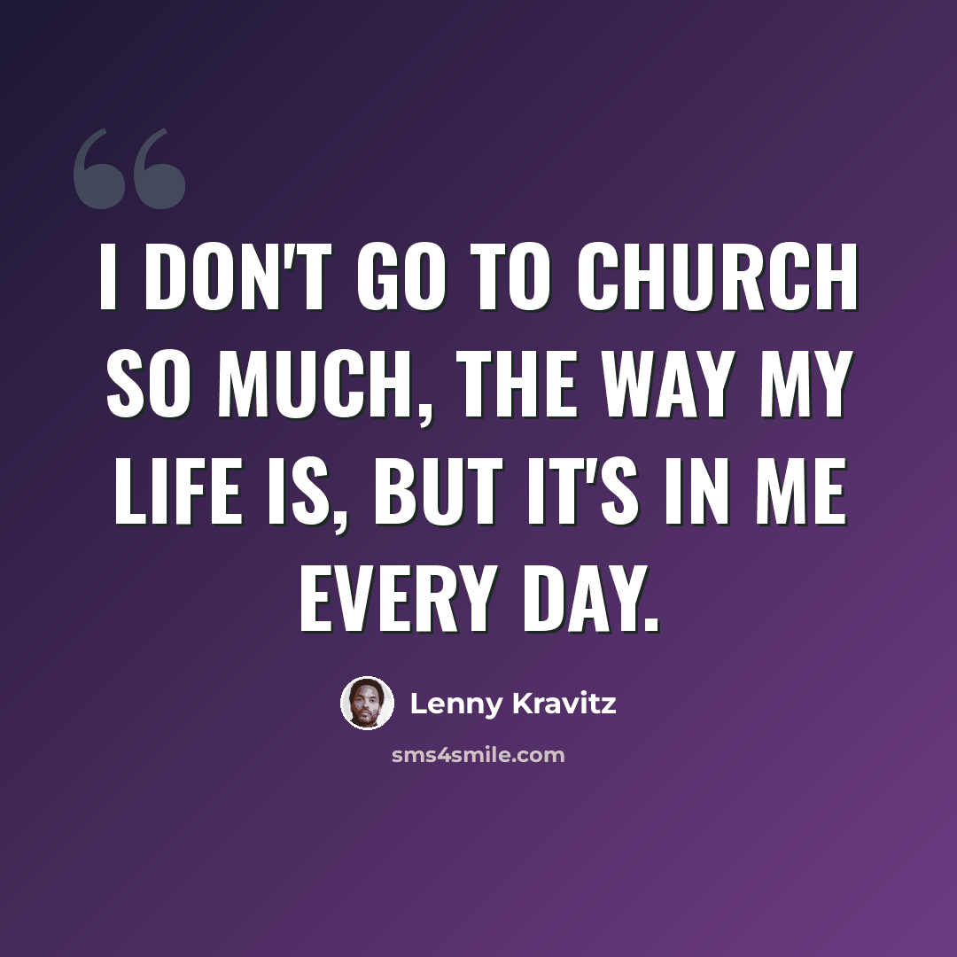 “I don't go to church so much, the way my life is, but it's in me every day.” quote by Lenny Kravitz