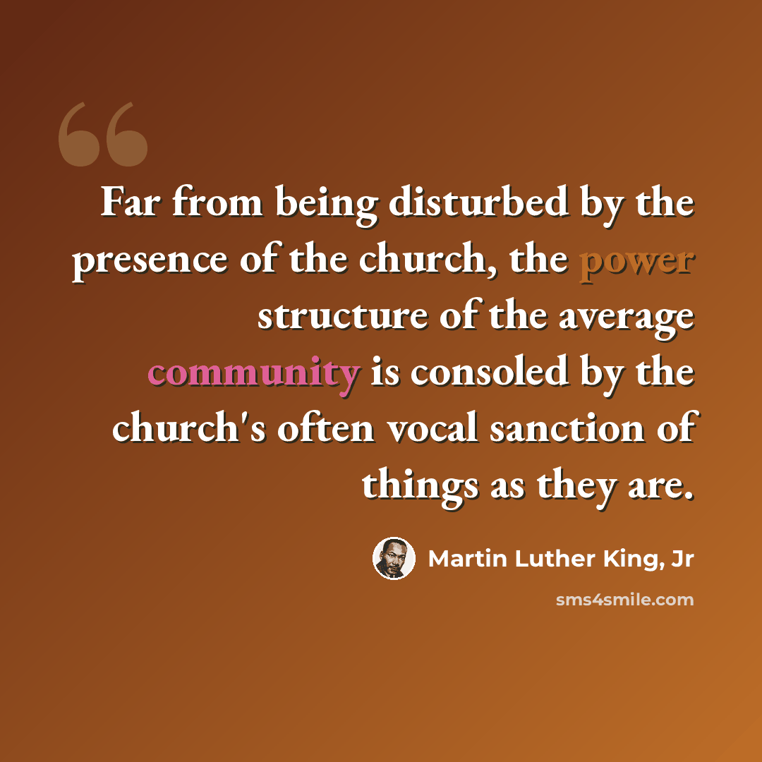 “Far from being disturbed by the presence of the church, the power structure of the average community is consoled by the church's often vocal sanction of things as they are.” quote by Martin Luther King, Jr