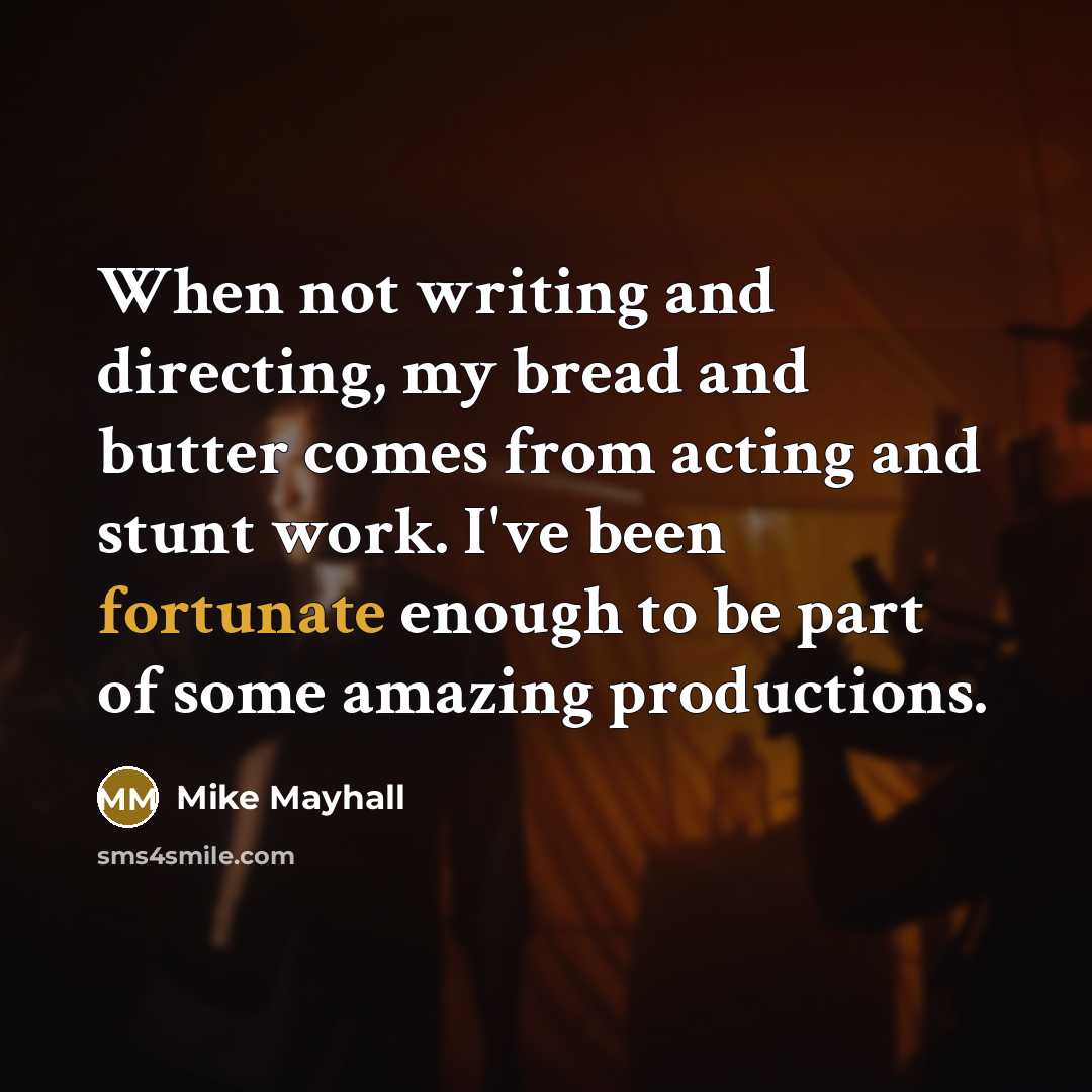 “When not writing and directing, my bread and butter comes from acting and stunt work. I've been fortunate enough to be part of some amazing productions.” quote by Mike Mayhall