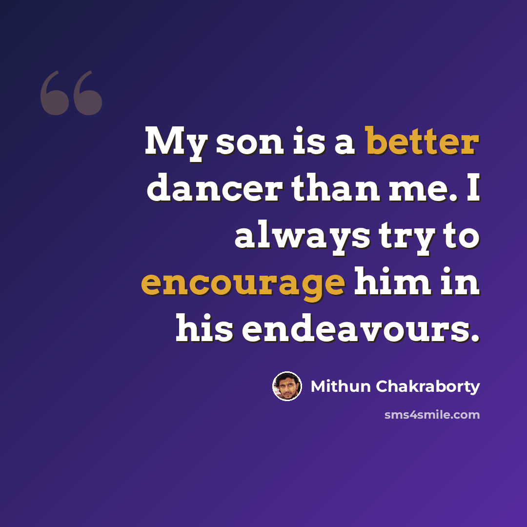 “My son is a better dancer than me. I always try to encourage him in his endeavours.” quote by Mithun Chakraborty