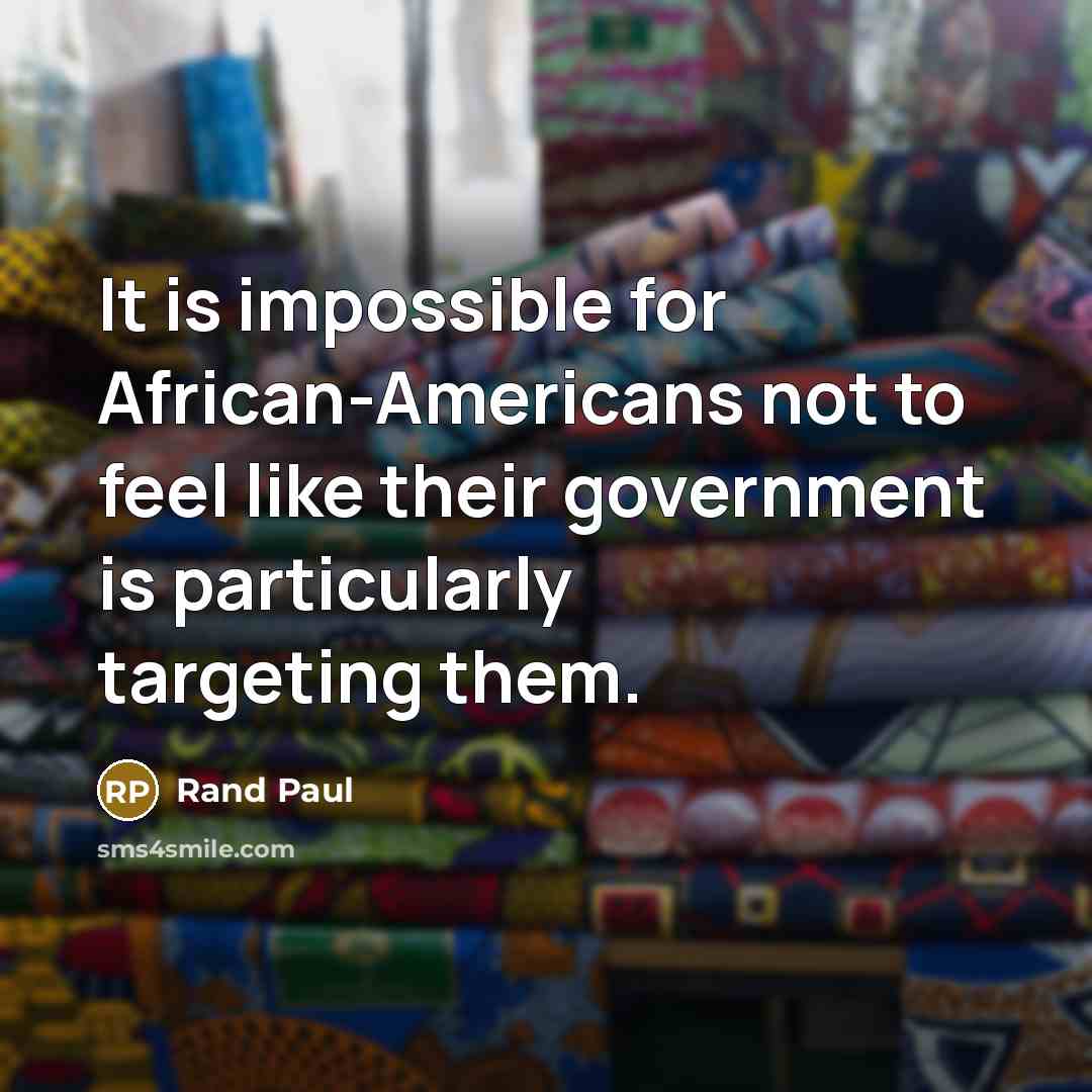 “It is impossible for African-Americans not to feel like their government is particularly targeting them.” quote by Rand Paul