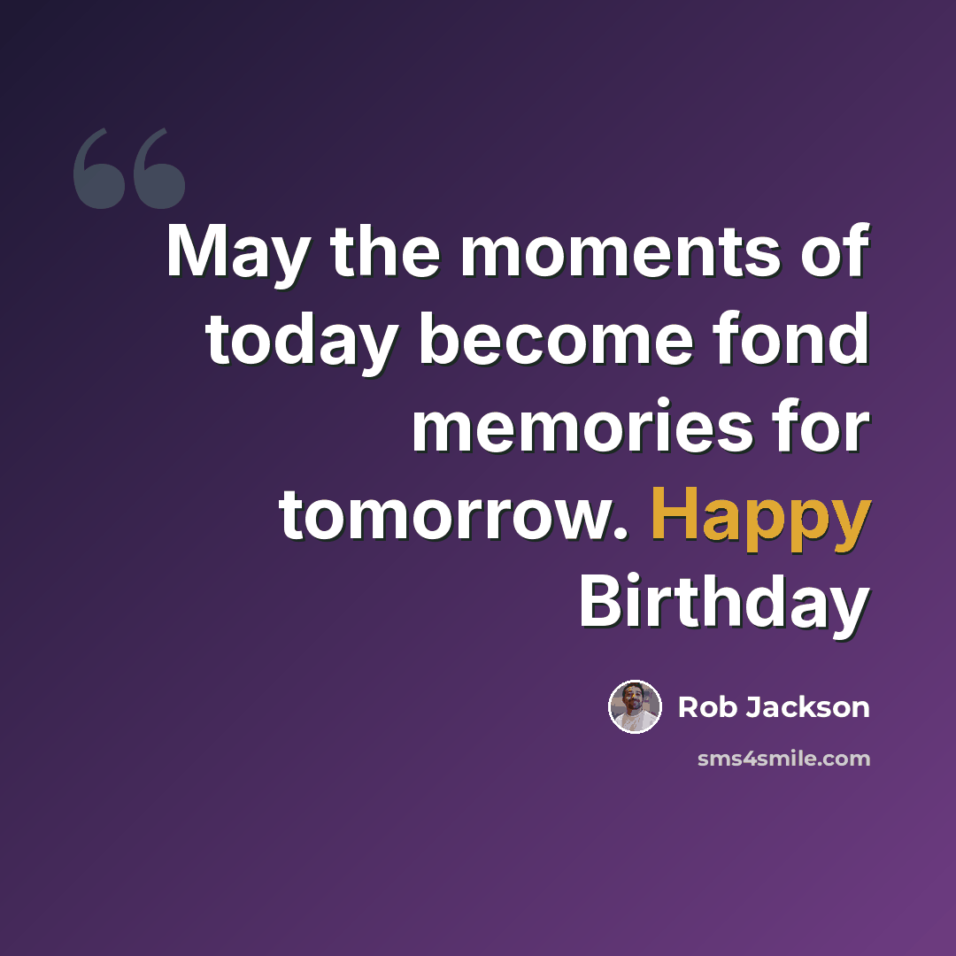 “May the moments of today become fond memories for tomorrow. Happy Birthday” quote by Rob Jackson
