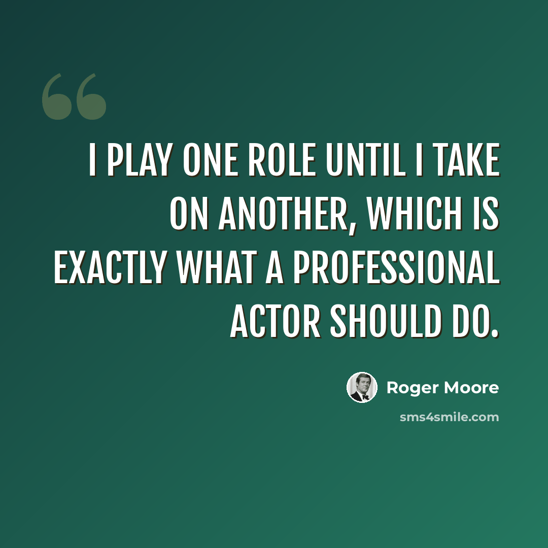 “I play one role until I take on another, which is exactly what a professional actor should do.” quote by Roger Moore