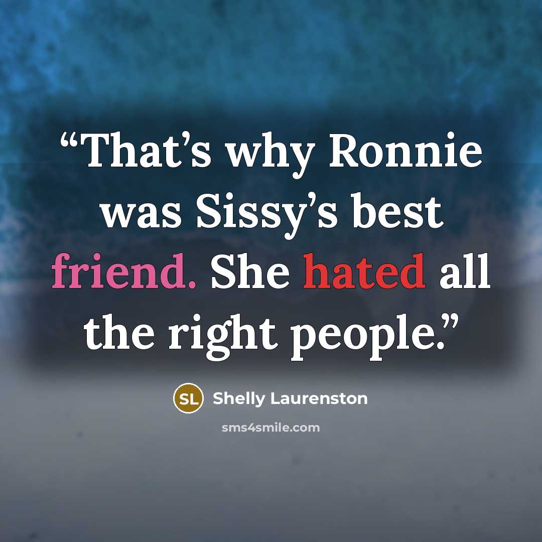 “That’s why Ronnie was Sissy’s best friend. She hated all the right people.” quote by Shelly Laurenston