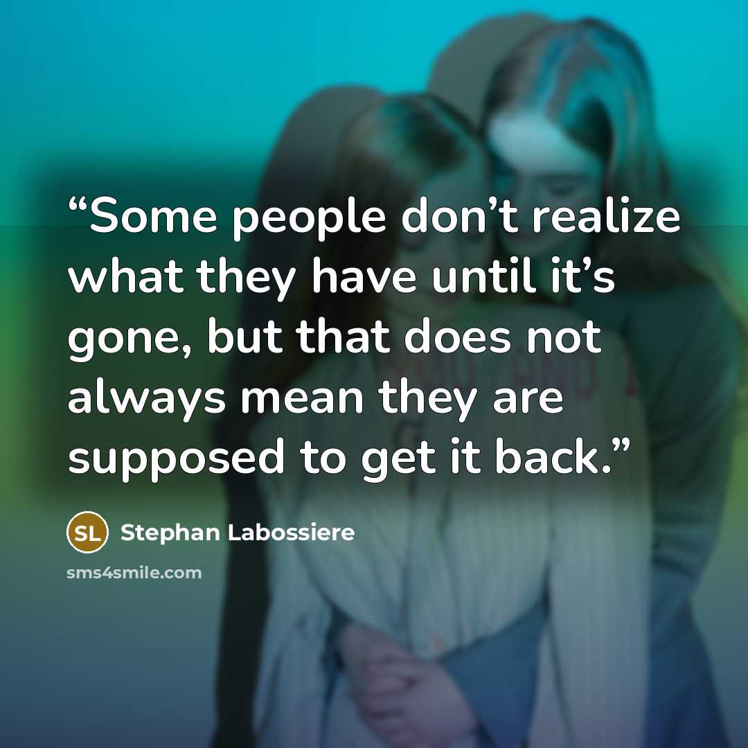 “Some people don’t realize what they have until it’s gone, but that does not always mean they are supposed to get it back.” quote by Stephan Labossiere