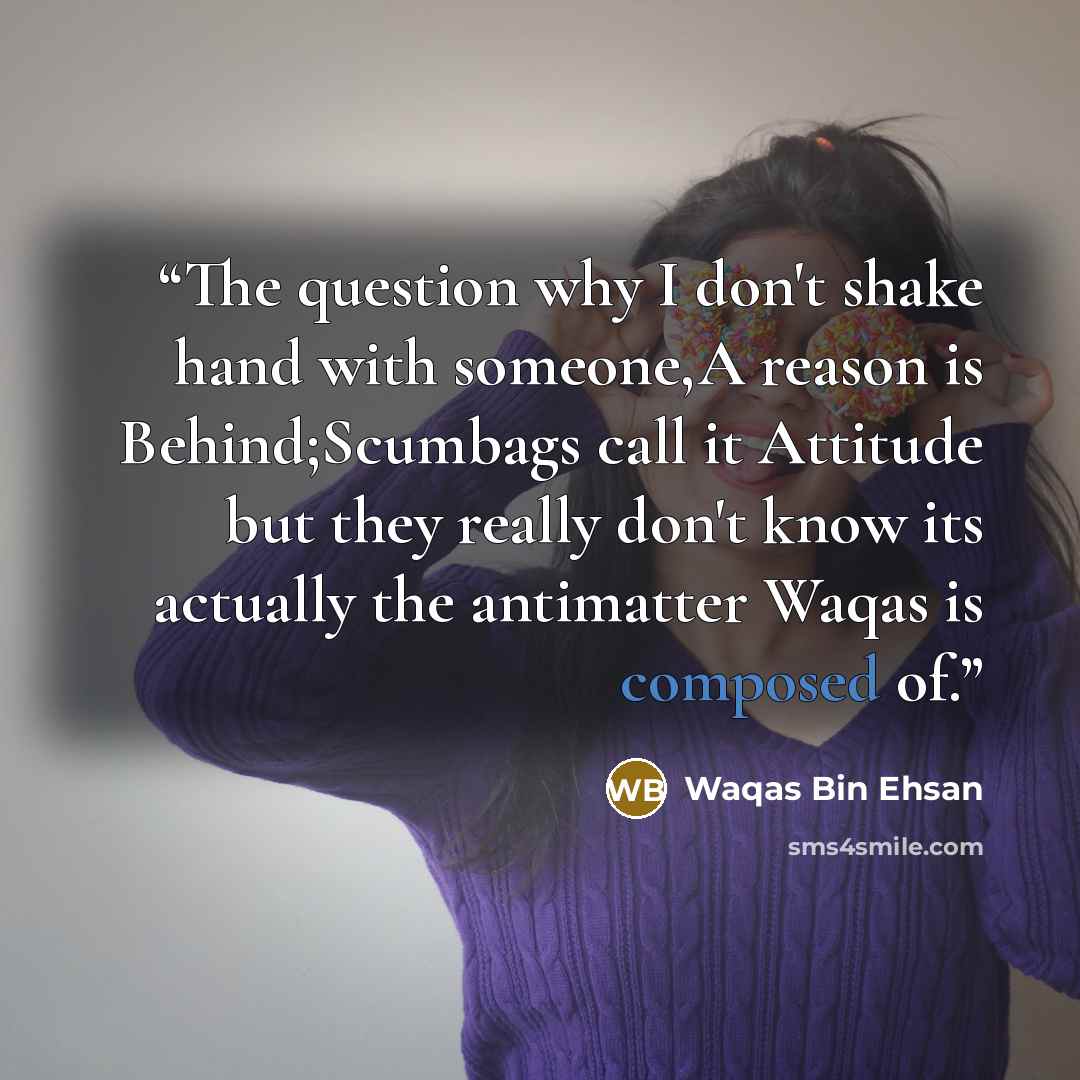 “The question why I don't shake hand with someone,A reason is Behind;Scumbags call it Attitude but they really don't know its actually the antimatter Waqas is composed of.” quote by Waqas Bin Ehsan