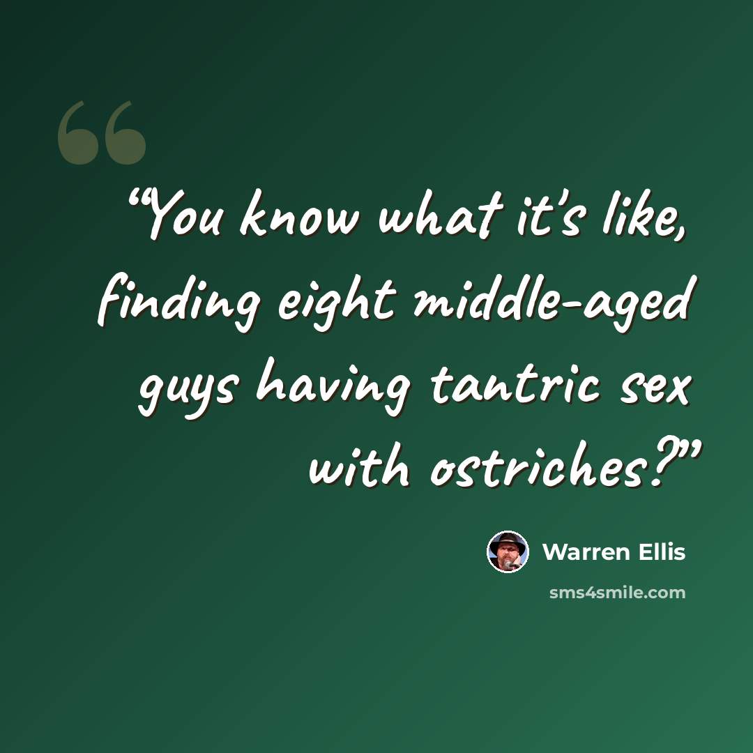 “You know what it's like, finding eight middle-aged guys having tantric sex with ostriches?” quote by Warren Ellis