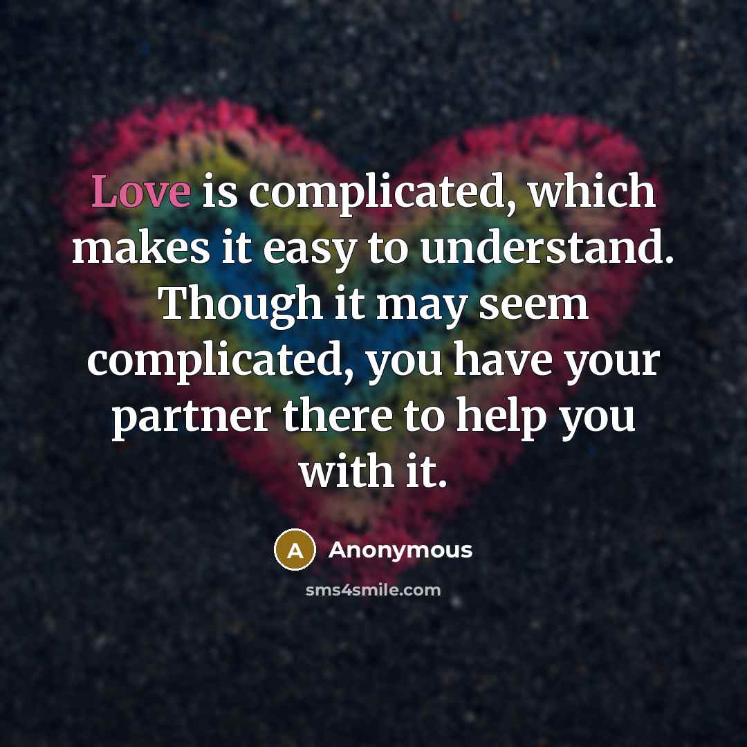 “Love is complicated, which makes it easy to understand. Though it may seem complicated, you have your partner there to help you with it.” quote by Anonymous