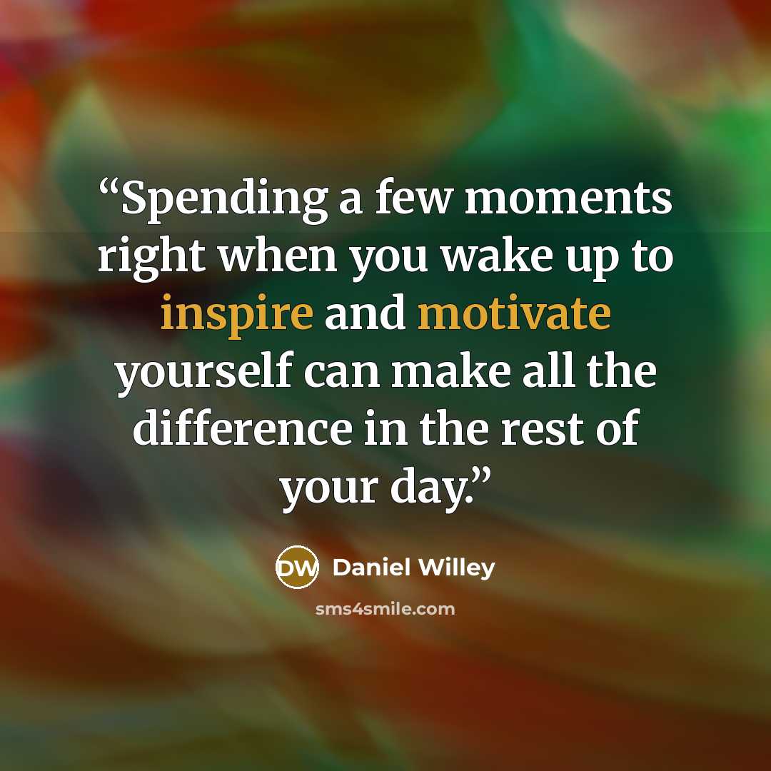 “Spending a few moments right when you wake up to inspire and motivate yourself can make all the difference in the rest of your day.” quote by Daniel Willey