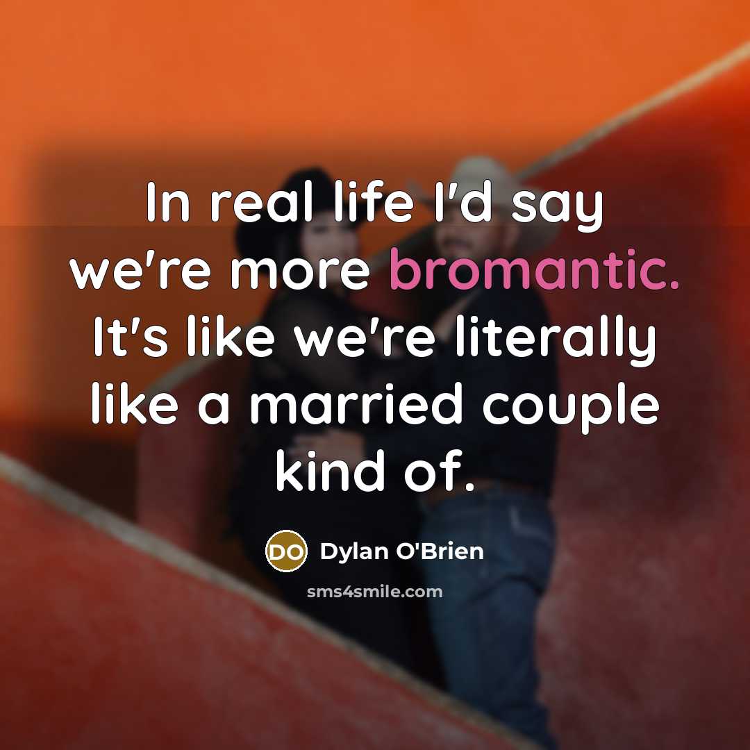 “In real life I'd say we're more bromantic. It's like we're literally like a married couple kind of.” quote by Dylan O'Brien