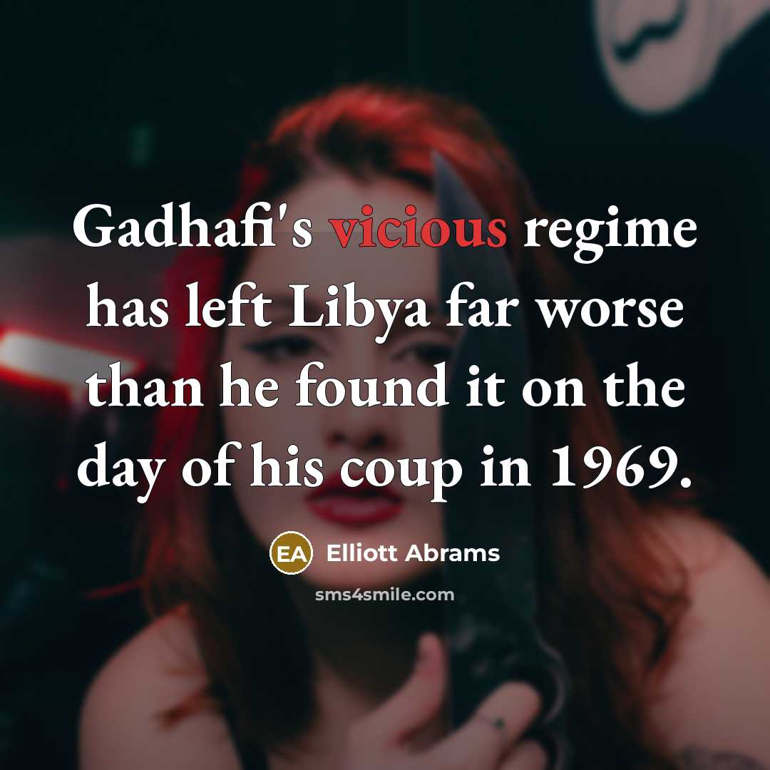 “Gadhafi's vicious regime has left Libya far worse than he found it on the day of his coup in 1969.” quote by Elliott Abrams
