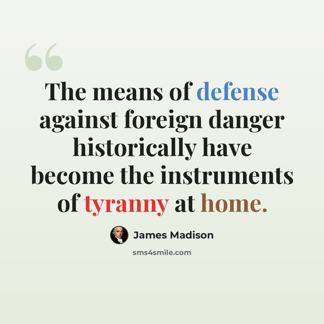 “The means of defense against foreign danger historically have become the instruments of tyranny at home.” quote by James Madison