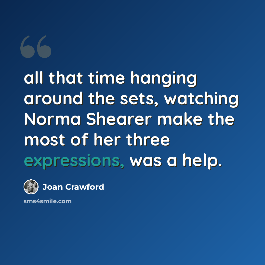 “all that time hanging around the sets, watching Norma Shearer make the most of her three expressions, was a help.” quote by Joan Crawford