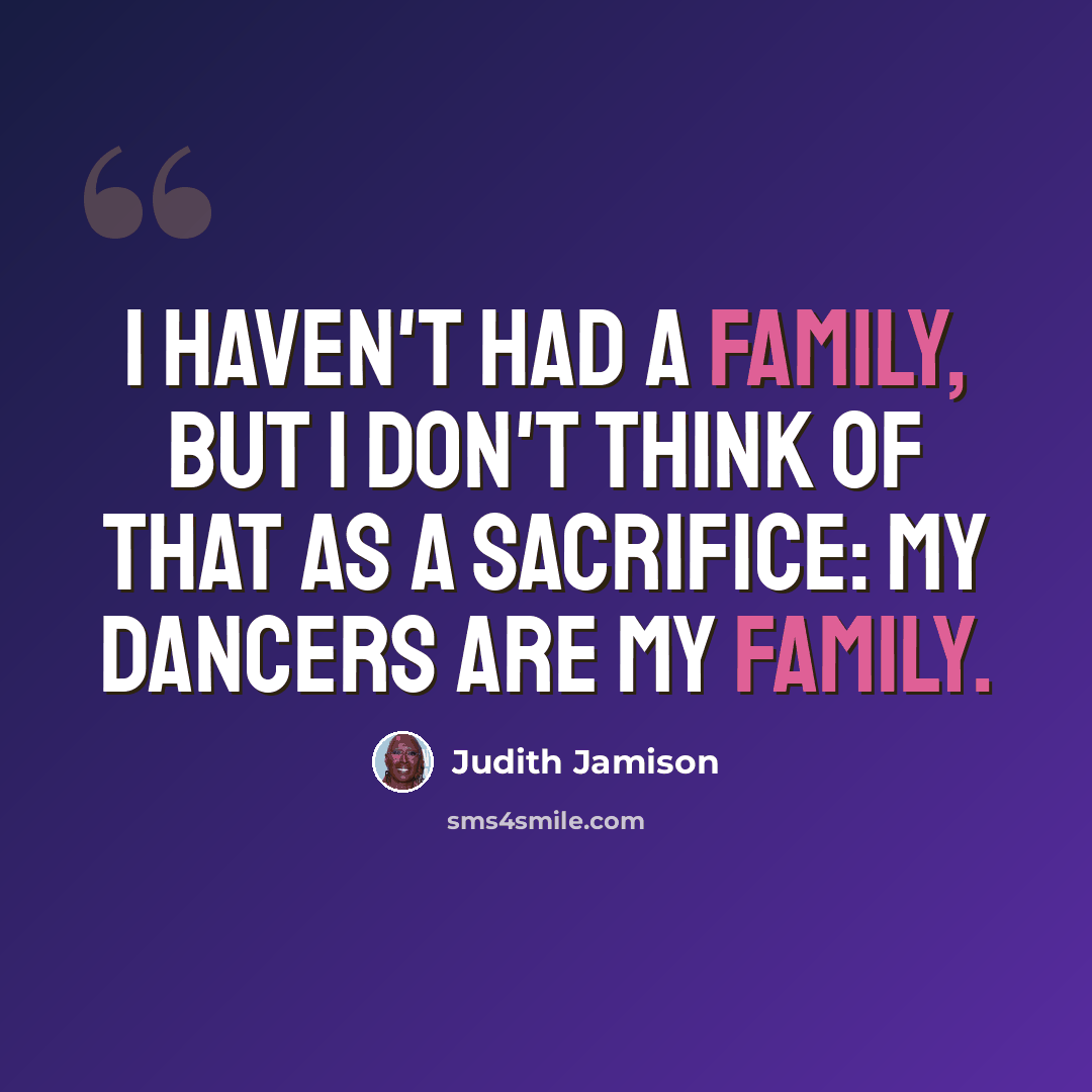 “I haven't had a family, but I don't think of that as a sacrifice: my dancers are my family.” quote by Judith Jamison
