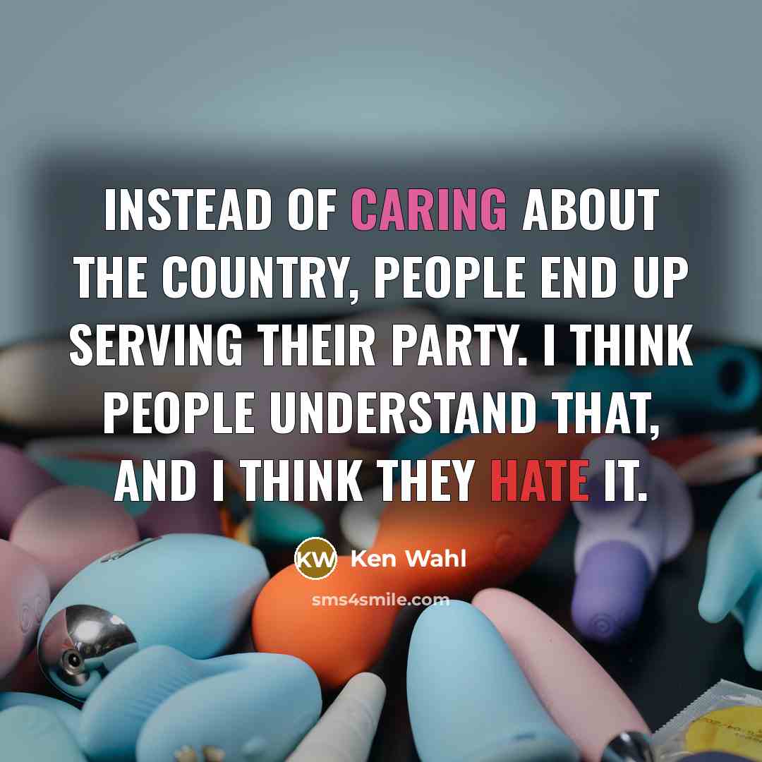 “Instead of caring about the country, people end up serving their party. I think people understand that, and I think they hate it.” quote by Ken Wahl