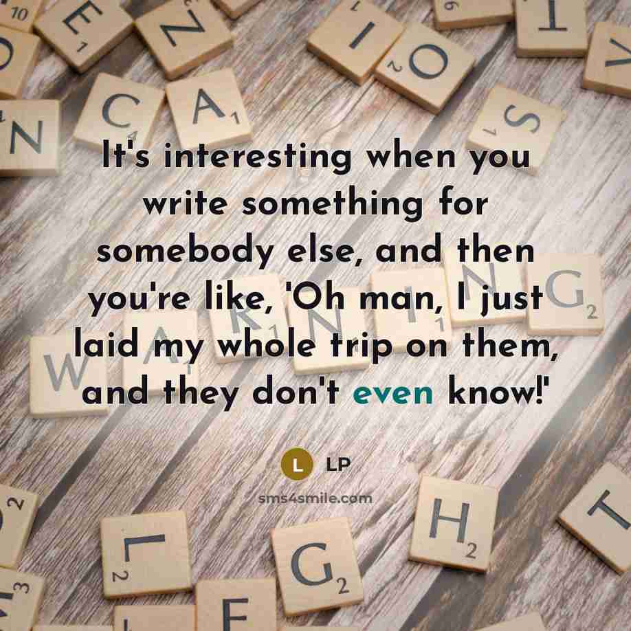 “It's interesting when you write something for somebody else, and then you're like, 'Oh man, I just laid my whole trip on them, and they don't even know!'” quote by LP