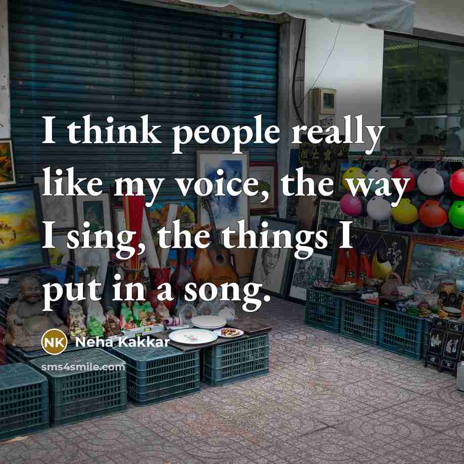 “I think people really like my voice, the way I sing, the things I put in a song.” quote by Neha Kakkar