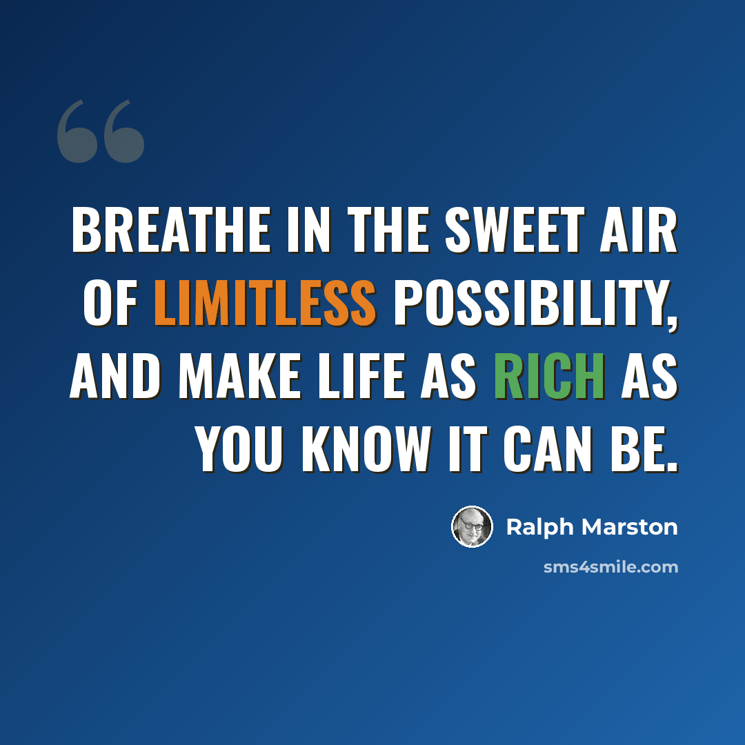 “Breathe in the sweet air of limitless possibility, and make life as rich as you know it can be.” quote by Ralph Marston