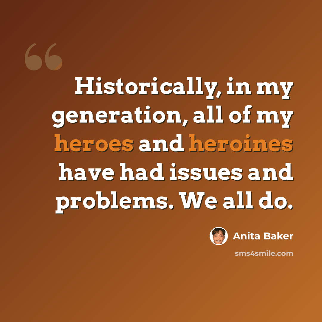 “Historically, in my generation, all of my heroes and heroines have had issues and problems. We all do.” quote by Anita Baker