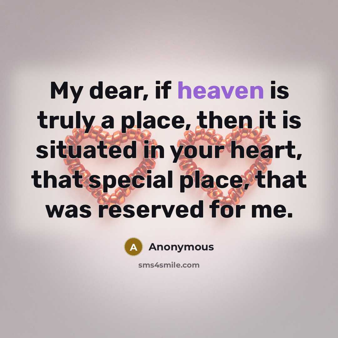 “My dear, if heaven is truly a place, then it is situated in your heart, that special place, that was reserved for me.” quote by Anonymous