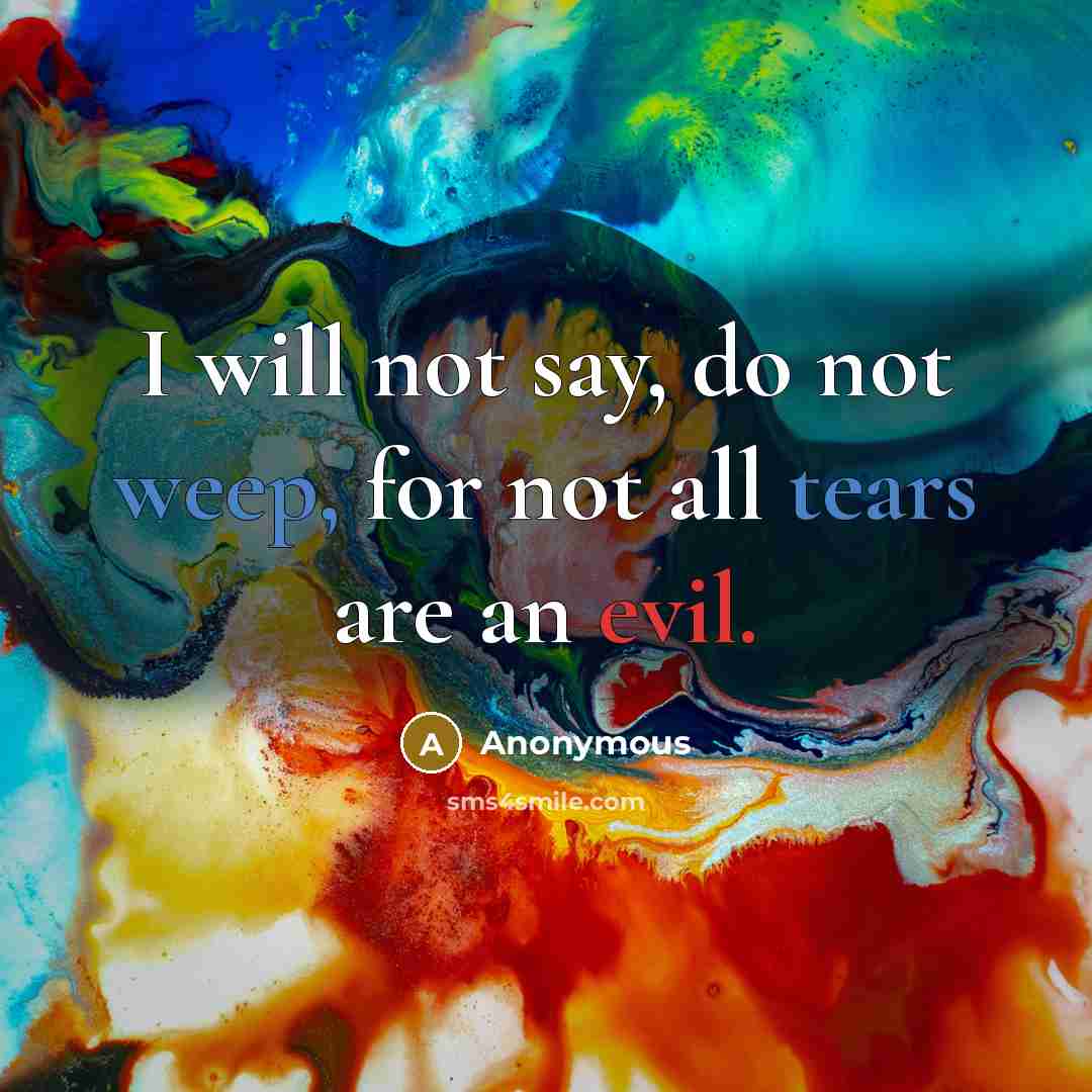 “I will not say, do not weep, for not all tears are an evil.” quote by Anonymous