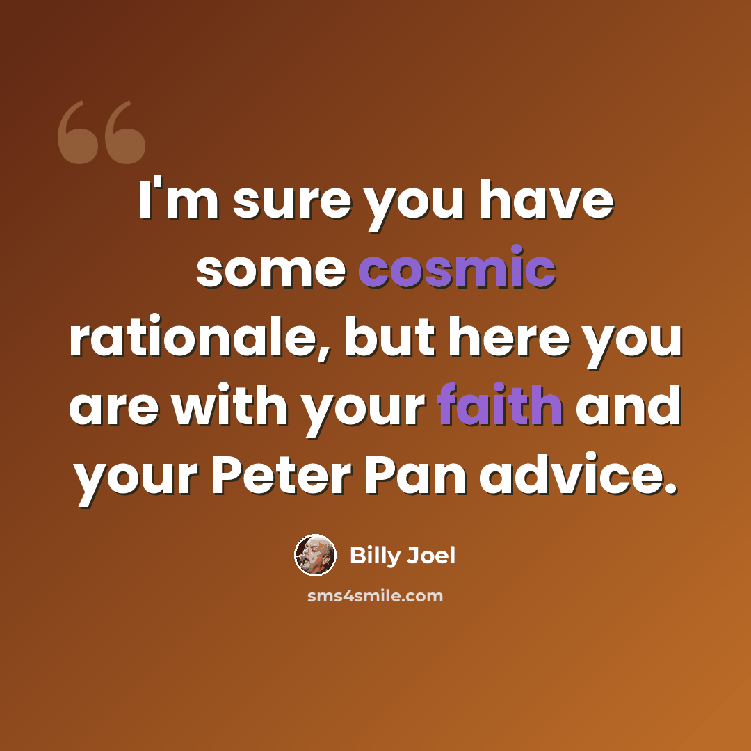 “I'm sure you have some cosmic rationale, but here you are with your faith and your Peter Pan advice.” quote by Billy Joel