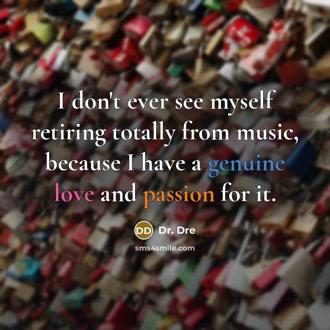 “I don't ever see myself retiring totally from music, because I have a genuine love and passion for it.” quote by Dr. Dre