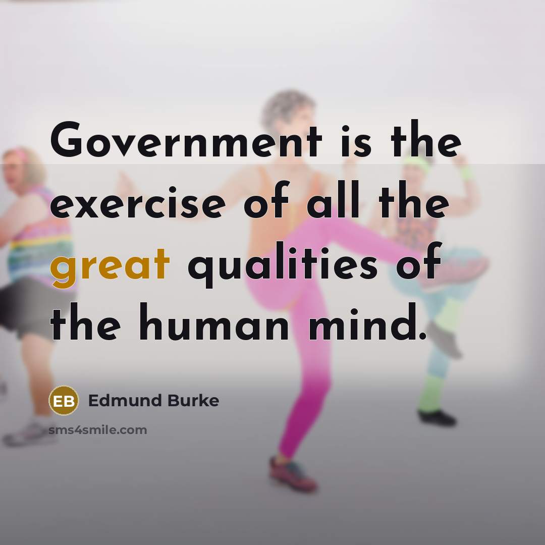 “Government is the exercise of all the great qualities of the human mind.” quote by Edmund Burke