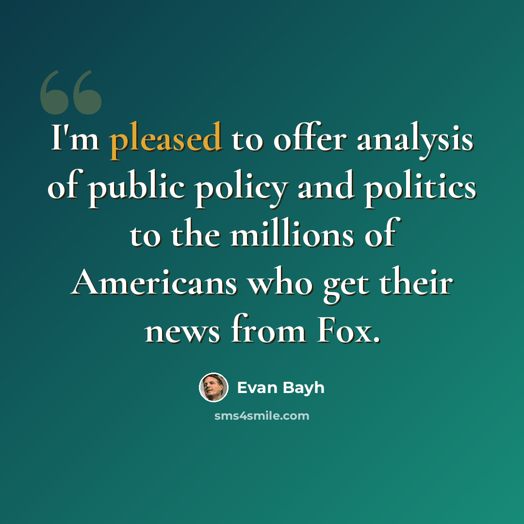 “I'm pleased to offer analysis of public policy and politics to the millions of Americans who get their news from Fox.” quote by Evan Bayh