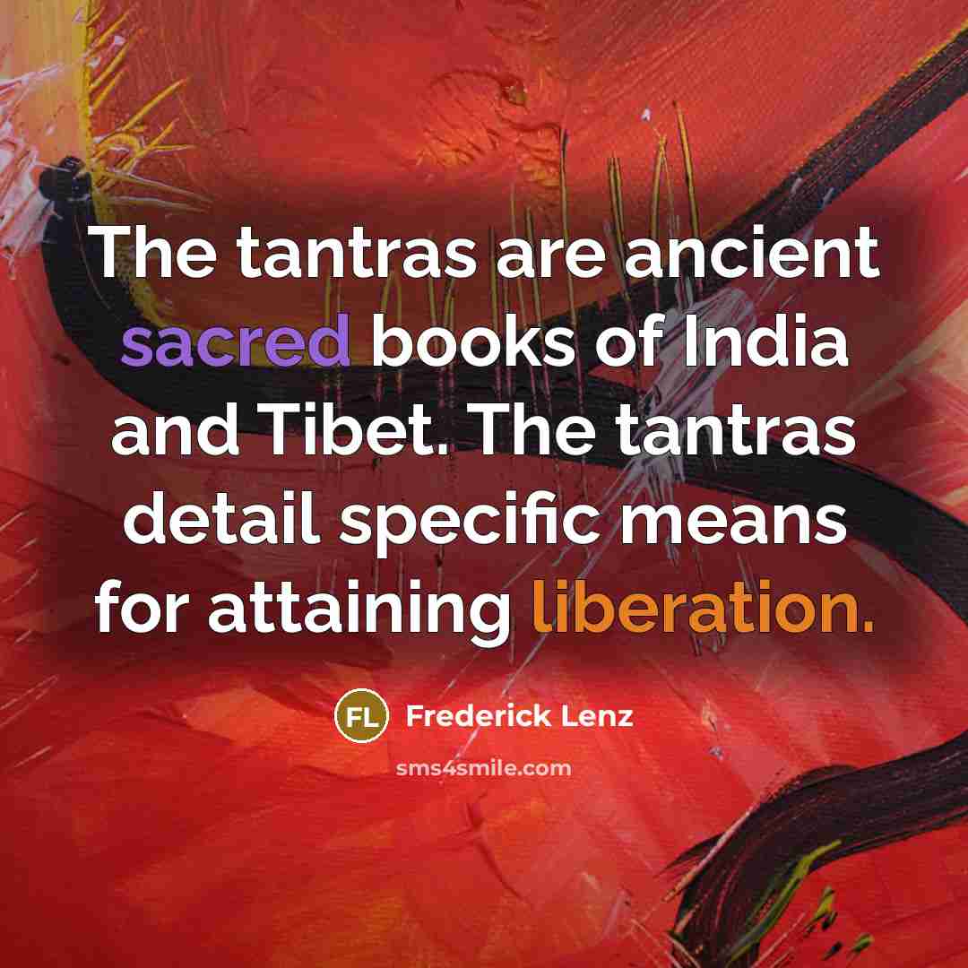 “The tantras are ancient sacred books of India and Tibet. The tantras detail specific means for attaining liberation.” quote by Frederick Lenz