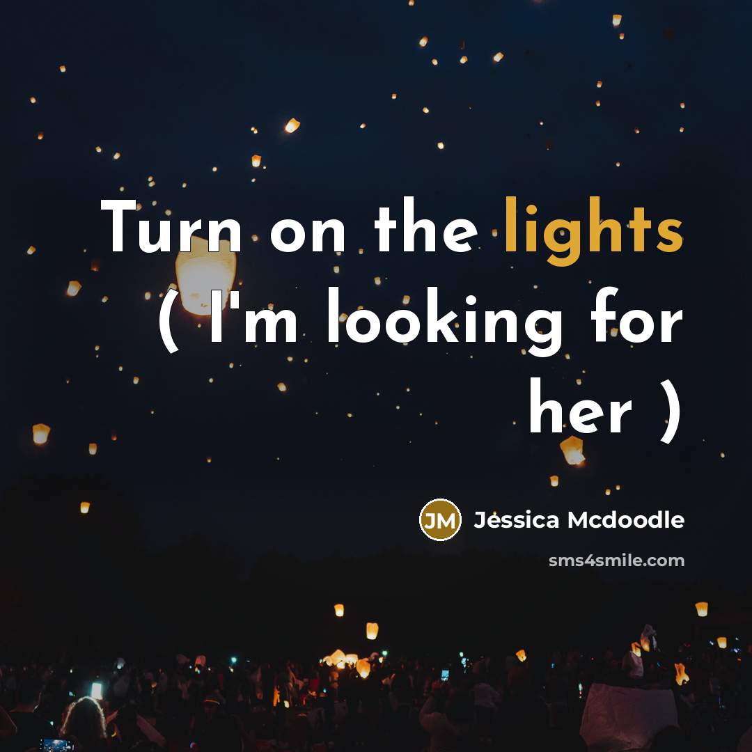 “Turn on the lights ( I'm looking for her )” quote by Jessica Mcdoodle