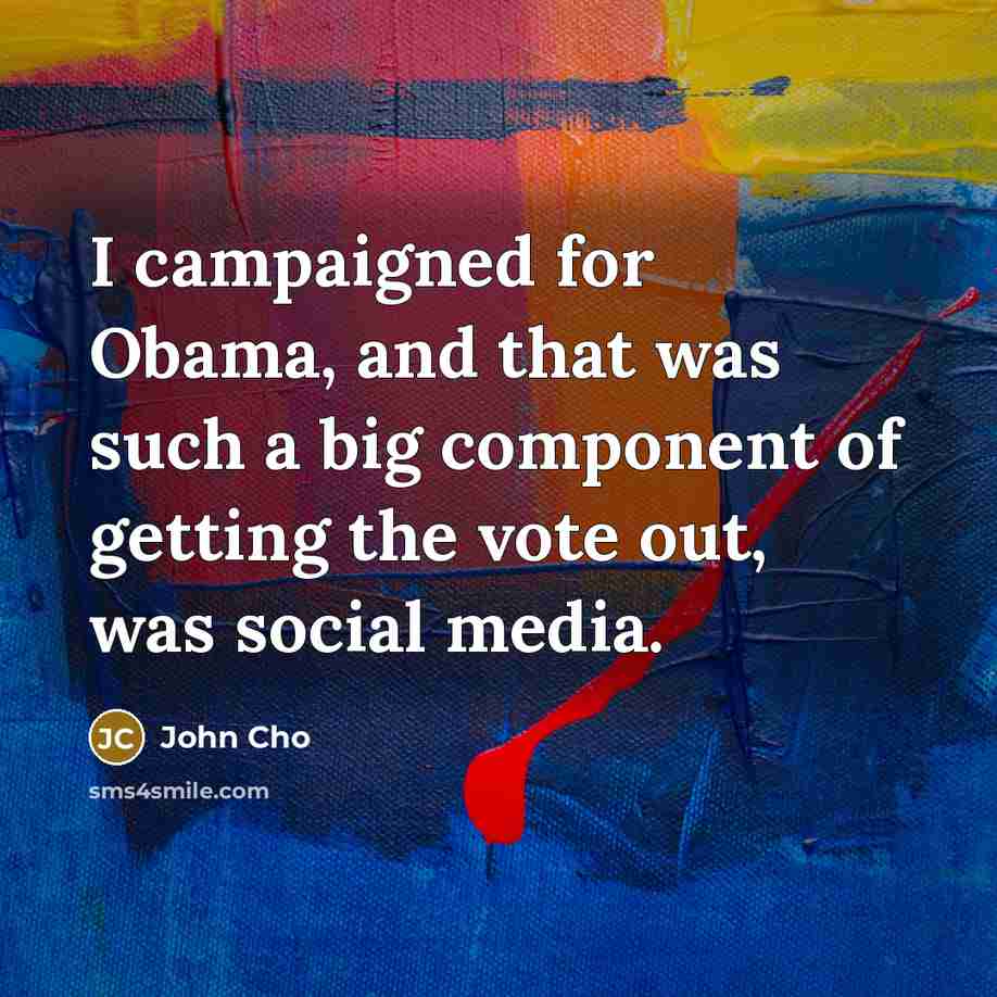 “I campaigned for Obama, and that was such a big component of getting the vote out, was social media.” quote by John Cho