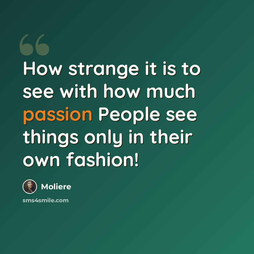 “How strange it is to see with how much passion People see things only in their own fashion!” quote by Moliere