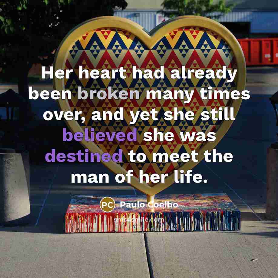 “Her heart had already been broken many times over, and yet she still believed she was destined to meet the man of her life.” quote by Paulo Coelho