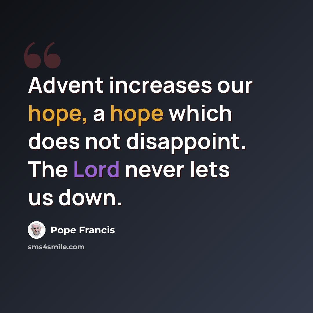 “Advent increases our hope, a hope which does not disappoint. The Lord never lets us down.” quote by Pope Francis