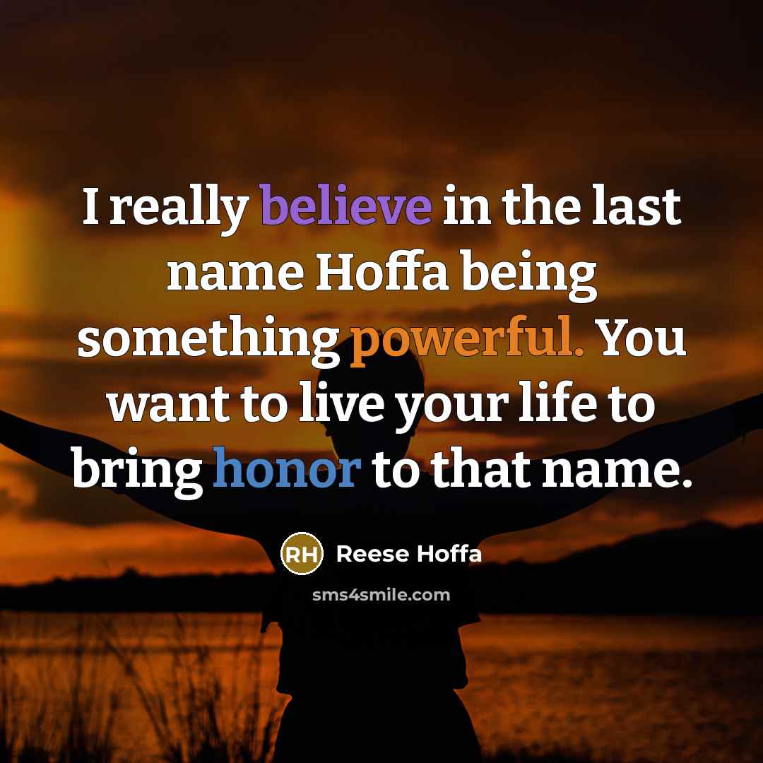 “I really believe in the last name Hoffa being something powerful. You want to live your life to bring honor to that name.” quote by Reese Hoffa