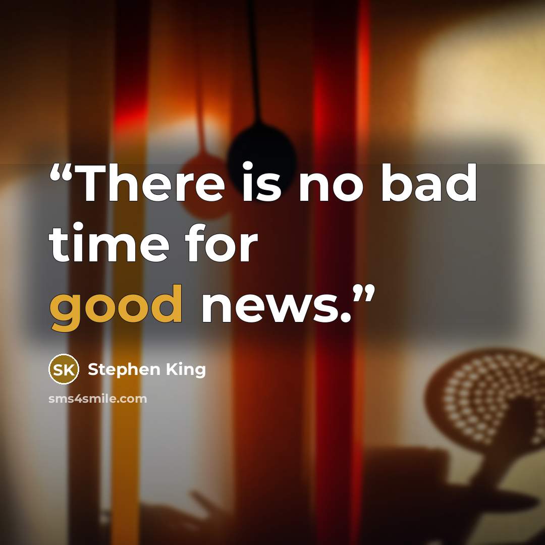 “There is no bad time for good news.” quote by stephen king