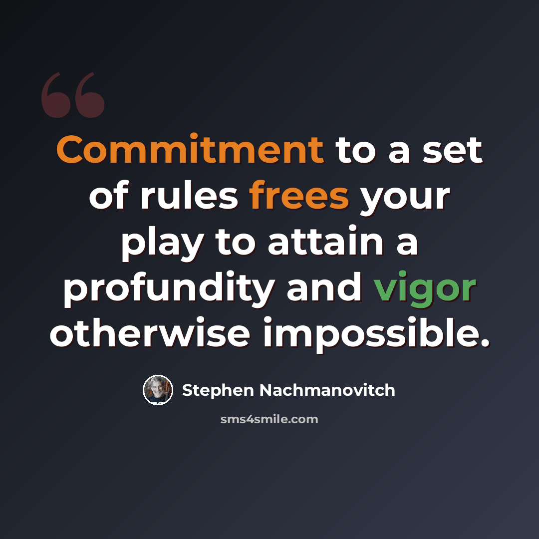 “Commitment to a set of rules frees your play to attain a profundity and vigor otherwise impossible.” quote by Stephen Nachmanovitch
