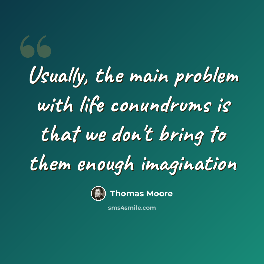 “Usually, the main problem with life conundrums is that we don't bring to them enough imagination” quote by Thomas Moore