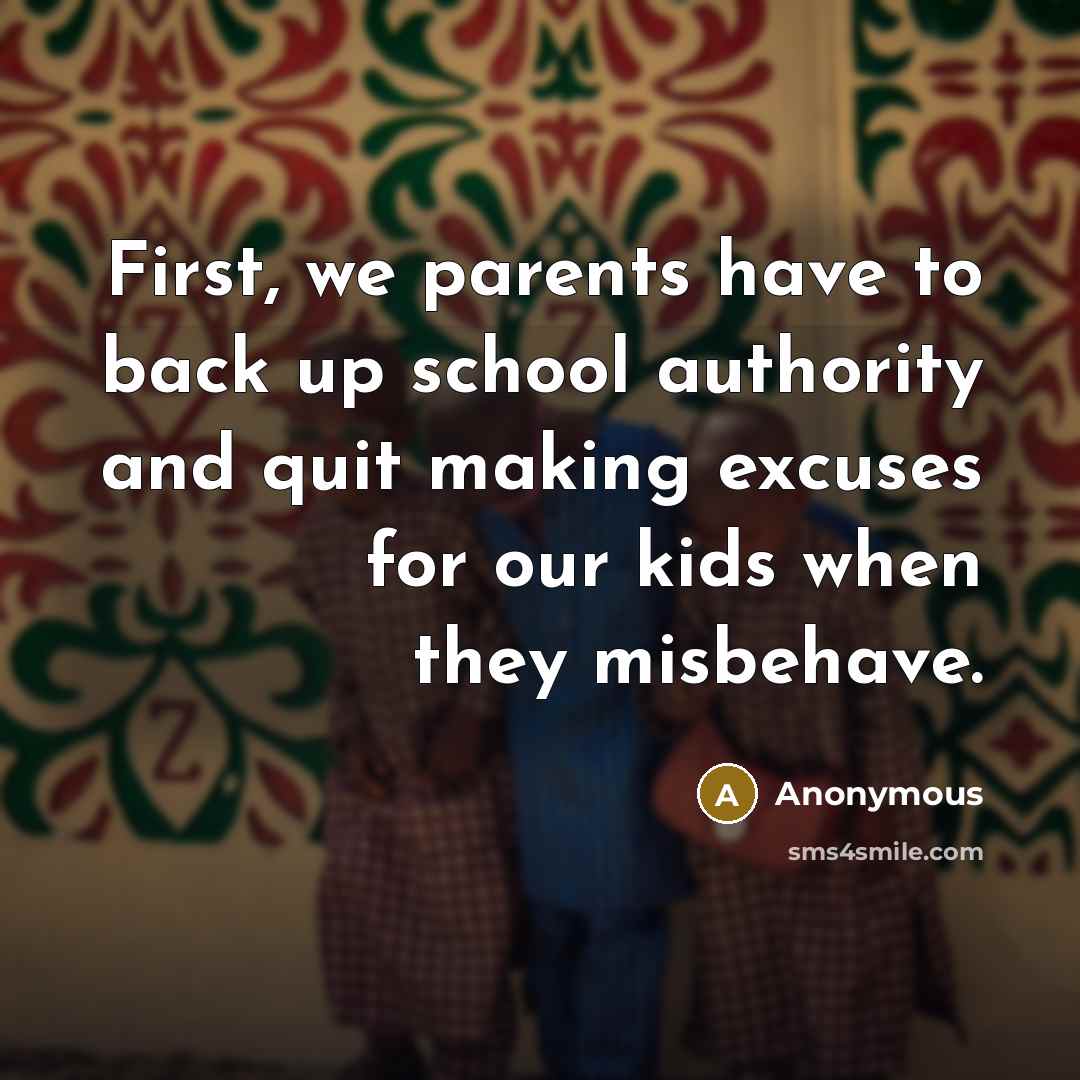 “First, we parents have to back up school authority and quit making excuses for our kids when they misbehave.” quote by Anonymous