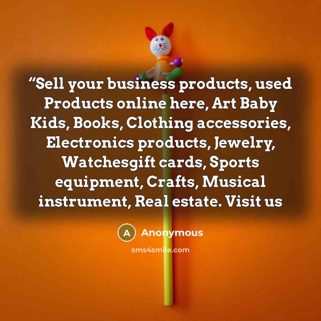 ““Sell your business products, used Products online here, Art Baby Kids, Books, Clothing accessories, Electronics products, Jewelry, Watchesgift cards, Sports equipment, Crafts, Musical instrument, Real estate. Visit us” quote by Anonymous