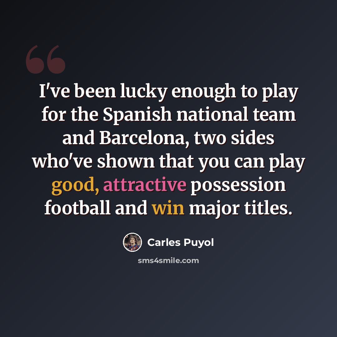 “I've been lucky enough to play for the Spanish national team and Barcelona, two sides who've shown that you can play good, attractive possession football and win major titles.” quote by Carles Puyol